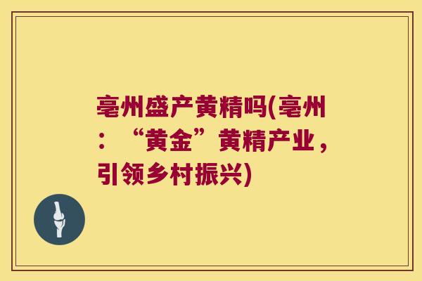 亳州盛产黄精吗(亳州:“黄金”黄精产业,引领乡村振兴) 亳州盛产黄精吗(亳州:“黄金”黄精产业,引领乡村振兴)