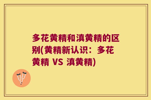 多花黄精和滇黄精的区别(黄精新认识：多花黄精 VS 滇黄精)