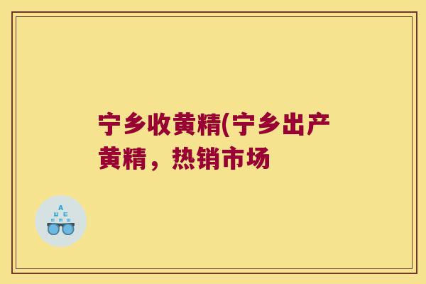 宁乡收黄精(宁乡出产黄精，热销市场