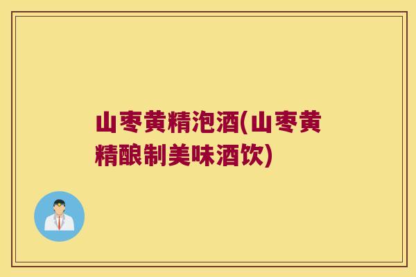 山枣黄精泡酒(山枣黄精酿制美味酒饮) 山枣黄精泡酒(山枣黄精酿制美味酒饮)