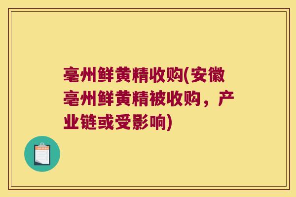 亳州鲜黄精收购(安徽亳州鲜黄精被收购，产业链或受影响)
