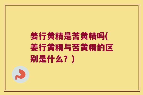 姜行黄精是苦黄精吗(姜行黄精与苦黄精的区别是什么？)