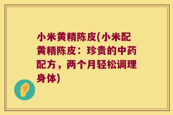小米黄精陈皮(小米配黄精陈皮：珍贵的配方，两个月轻松调理身体)