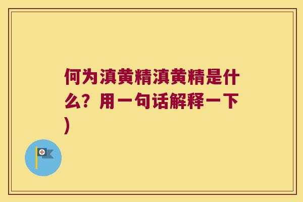 何为滇黄精滇黄精是什么?用一句话解释一下) 何为滇黄精滇黄精是什么?用一句话解释一下)