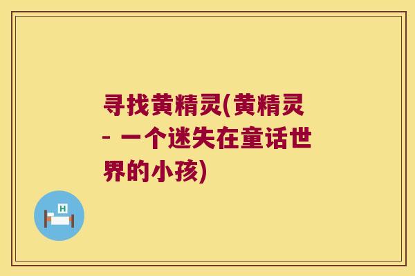 寻找黄精灵(黄精灵 - 一个迷失在童话世界的小孩)
