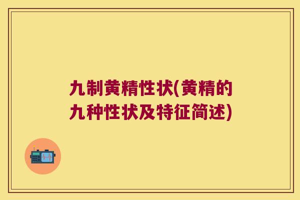 九制黄精性状(黄精的九种性状及特征简述) 九制黄精性状(黄精的九种性状及特征简述)