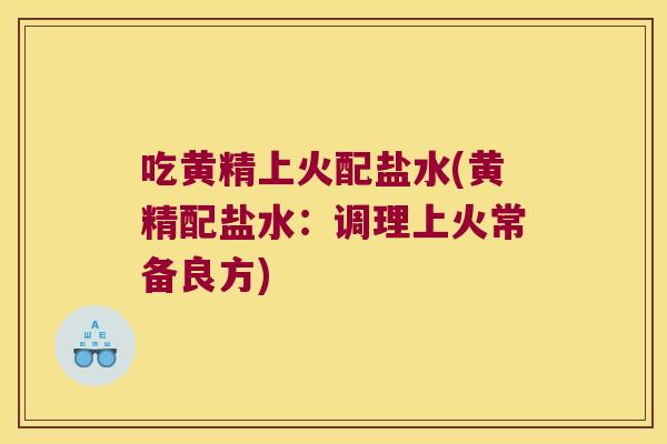 吃黄精上火配盐水(黄精配盐水:调理上火常备良方) 吃黄精上火配盐水(黄精配盐水:调理上火常备良方)