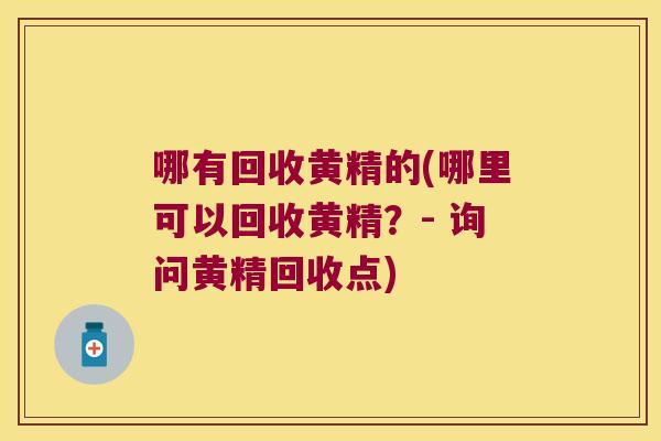 哪有回收黄精的(哪里可以回收黄精？- 询问黄精回收点)