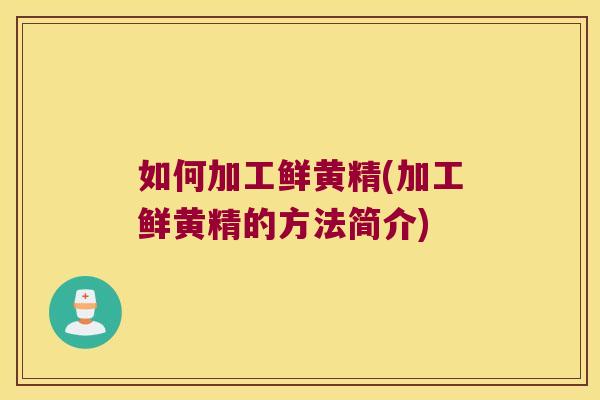 如何加工鲜黄精(加工鲜黄精的方法简介) 如何加工鲜黄精(加工鲜黄精的方法简介)