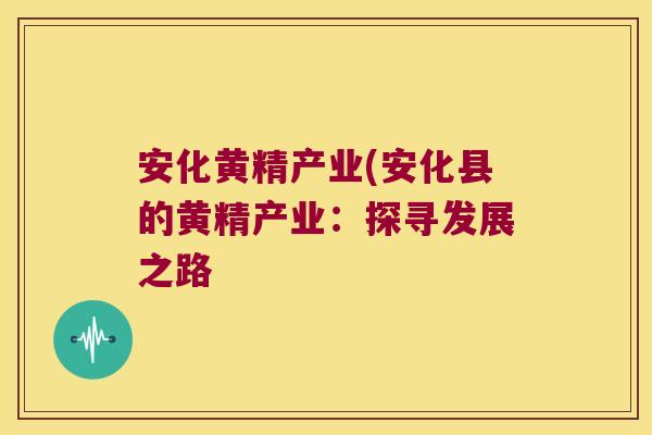 安化黄精产业(安化县的黄精产业：探寻发展之路