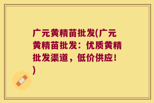 广元黄精苗批发(广元黄精苗批发:优质黄精批发渠道,低价供应!) 广元黄精苗批发(广元黄精苗批发:优质黄精批发渠道,低价供应!)