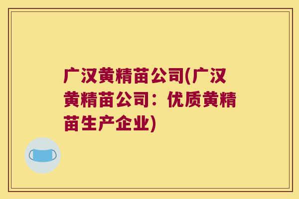 广汉黄精苗公司(广汉黄精苗公司:优质黄精苗生产企业) 广汉黄精苗公司(广汉黄精苗公司:优质黄精苗生产企业)