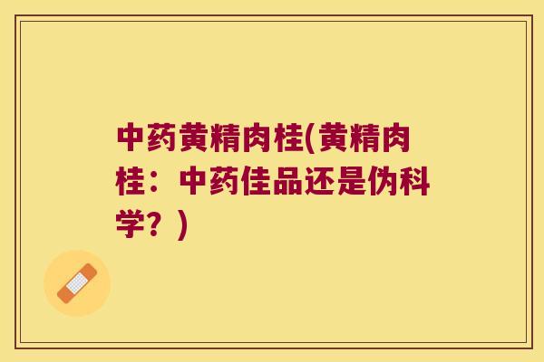 黄精肉桂(黄精肉桂：佳品还是伪科学？)