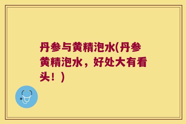 丹参与黄精泡水(丹参黄精泡水，好处大有看头！)