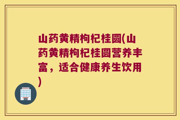 山药黄精枸杞桂圆(山药黄精枸杞桂圆营养丰富，适合健康养生饮用)