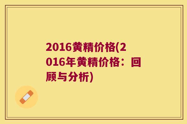 2016黄精价格(2016年黄精价格：回顾与分析)