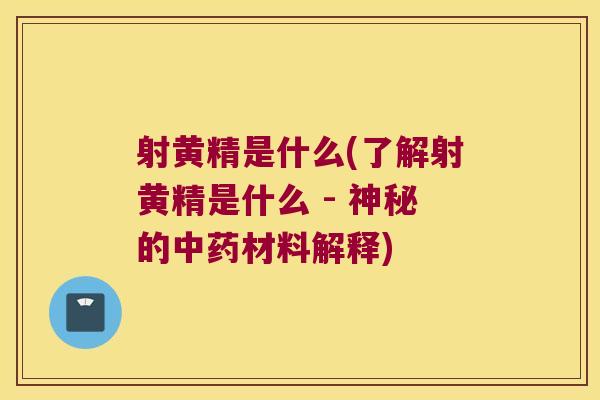 射黄精是什么(了解射黄精是什么 - 神秘的材料解释)