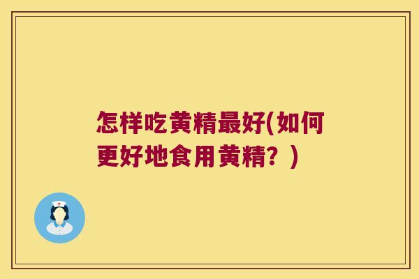 怎样吃黄精好(如何更好地食用黄精?) 怎样吃黄精好(如何更好地食用黄精?)