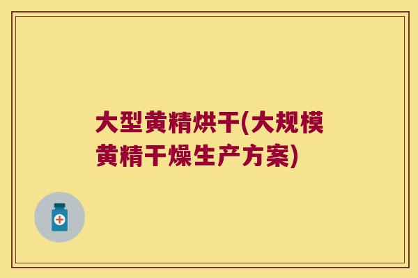 大型黄精烘干(大规模黄精干燥生产方案) 大型黄精烘干(大规模黄精干燥生产方案)