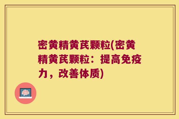 密黄精黄芪颗粒(密黄精黄芪颗粒：提高力，改善体质)