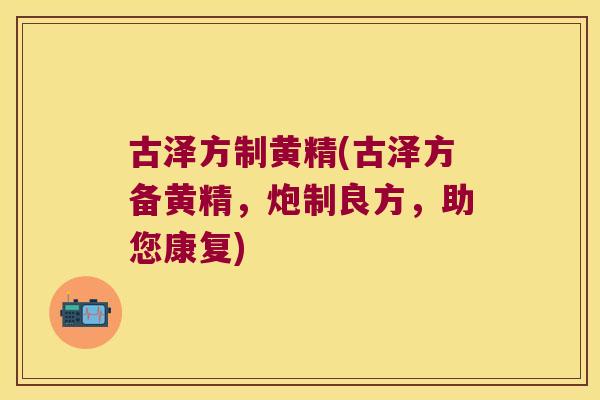古泽方制黄精(古泽方备黄精,炮制良方,助您康复) 古泽方制黄精(古泽方备黄精,炮制良方,助您康复)