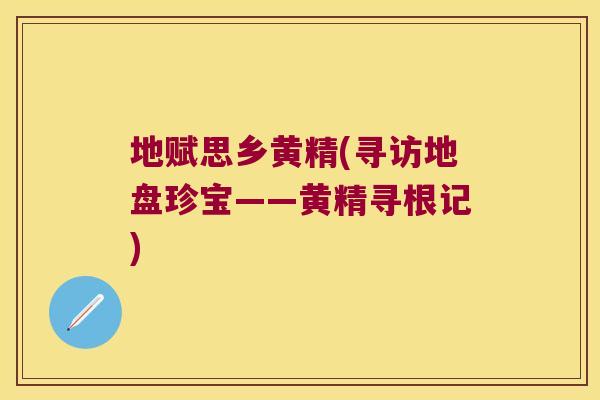 地赋思乡黄精(寻访地盘珍宝——黄精寻根记) 地赋思乡黄精(寻访地盘珍宝——黄精寻根记)