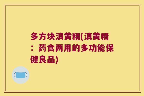 多方块滇黄精(滇黄精：药食两用的多功能保健良品)