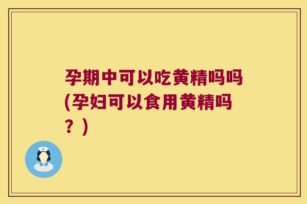 孕期中可以吃黄精吗吗(孕妇可以食用黄精吗?) 孕期中可以吃黄精吗吗(孕妇可以食用黄精吗?)