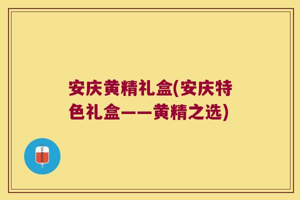 安庆黄精礼盒(安庆特色礼盒——黄精之选)