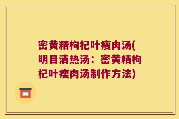 密黄精枸杞叶瘦肉汤(明目清热汤:密黄精枸杞叶瘦肉汤制作方法) 密黄精枸杞叶瘦肉汤(明目清热汤:密黄精枸杞叶瘦肉汤制作方法)