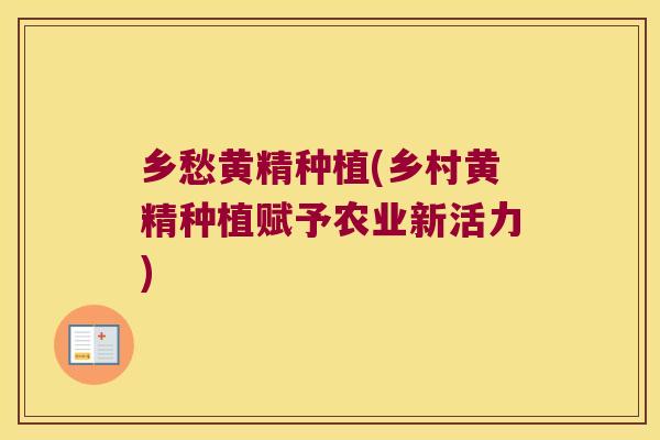 乡愁黄精种植(乡村黄精种植赋予农业新活力)