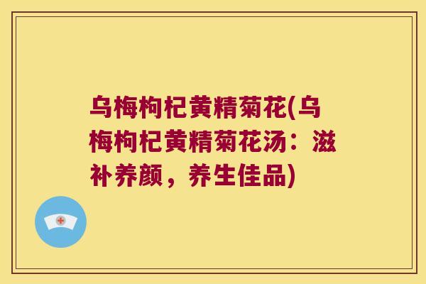 乌梅枸杞黄精菊花(乌梅枸杞黄精菊花汤：滋补养颜，养生佳品)