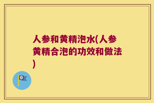 人参和黄精泡水(人参黄精合泡的功效和做法)
