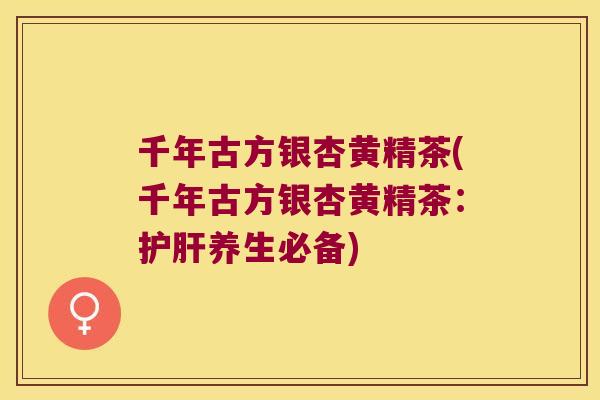 千年古方银杏黄精茶(千年古方银杏黄精茶：养生必备)
