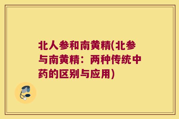 北人参和南黄精(北参与南黄精：两种传统的区别与应用)
