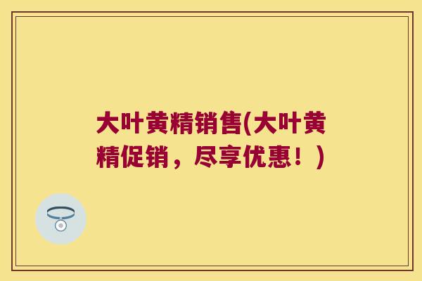 大叶黄精销售(大叶黄精促销，尽享优惠！)