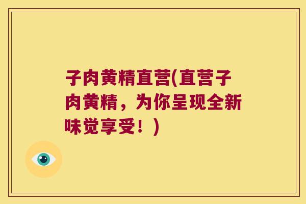 子肉黄精直营(直营子肉黄精,为你呈现全新味觉享受!) 子肉黄精直营(直营子肉黄精,为你呈现全新味觉享受!)
