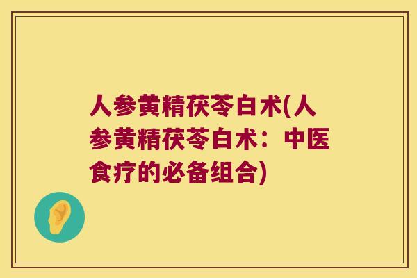 人参黄精茯苓白术(人参黄精茯苓白术：中医食疗的必备组合)