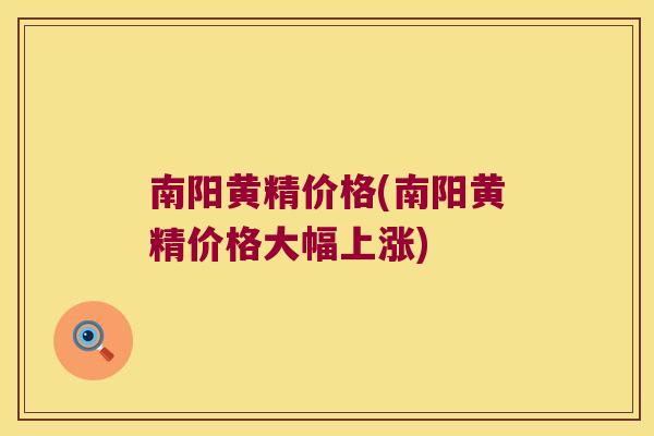 南阳黄精价格(南阳黄精价格大幅上涨)