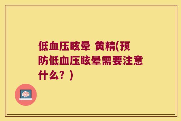 低眩晕 黄精(低眩晕需要注意什么?) 低眩晕 黄精(低眩晕需要注意什么?)