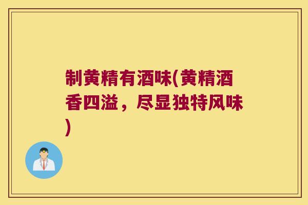 制黄精有酒味(黄精酒香四溢，尽显独特风味)