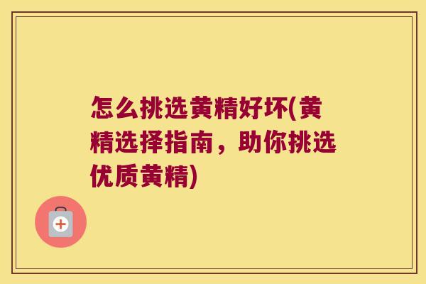 怎么挑选黄精好坏(黄精选择指南,助你挑选优质黄精) 怎么挑选黄精好坏(黄精选择指南,助你挑选优质黄精)