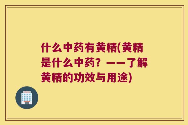 什么有黄精(黄精是什么?——了解黄精的功效与用途) 什么有黄精(黄精是什么?——了解黄精的功效与用途)
