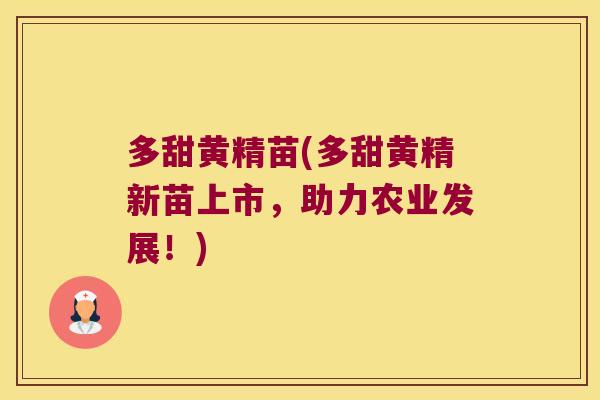多甜黄精苗(多甜黄精新苗上市，助力农业发展！)
