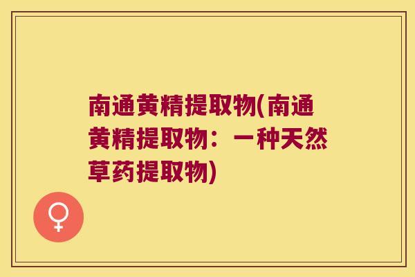 南通黄精提取物(南通黄精提取物:一种天然草药提取物) 南通黄精提取物(南通黄精提取物:一种天然草药提取物)