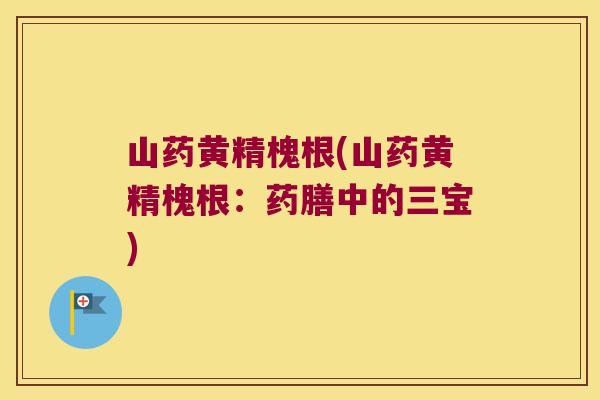 山药黄精槐根(山药黄精槐根:药膳中的三宝) 山药黄精槐根(山药黄精槐根:药膳中的三宝)