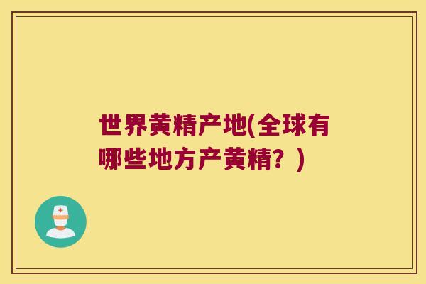 世界黄精产地(全球有哪些地方产黄精?) 世界黄精产地(全球有哪些地方产黄精?)