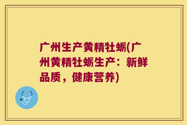 广州生产黄精牡蛎(广州黄精牡蛎生产：新鲜品质，健康营养)