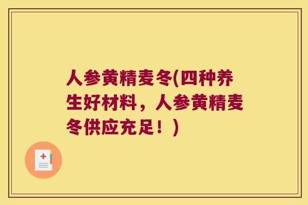 人参黄精麦冬(四种养生好材料,人参黄精麦冬供应充足!) 人参黄精麦冬(四种养生好材料,人参黄精麦冬供应充足!)