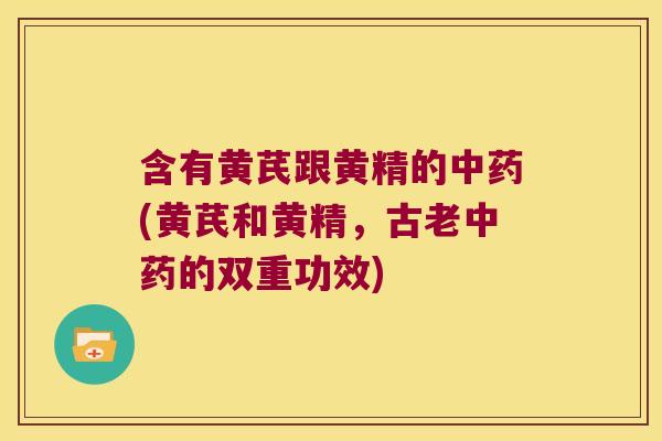 含有黄芪跟黄精的(黄芪和黄精，古老的双重功效)